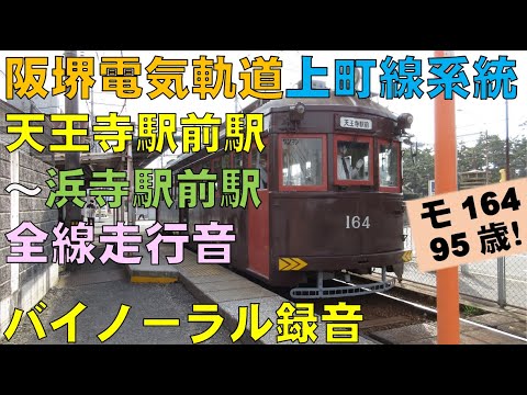 【バイノーラル録音】現役最古モ164/阪堺電気軌道上町線系統/全線走行音/Hankai Tramway/Uemachi Line/95 Years Old Tram/Osaka＆Sakai,Japan