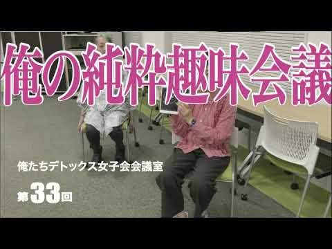 第33回 俺たちデトックス女子会会議室【俺の純粋趣味会議】