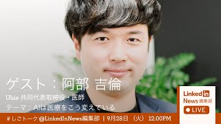 Ubie共同代表・医師 阿部吉倫氏とLinkedIn村上が徹底議論 「AIは医療をこう変えている」LinkedIn News編集部LIVE!