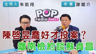 2024-11-26《POP搶先爆》朱凱翔專訪謝龍介 談「陳啓昱喬好才投案？籲南檢約談蘇貞昌」