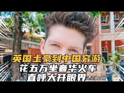 英国土豪到中国旅游，花五万坐奢华火车，直呼大开眼界！China travel