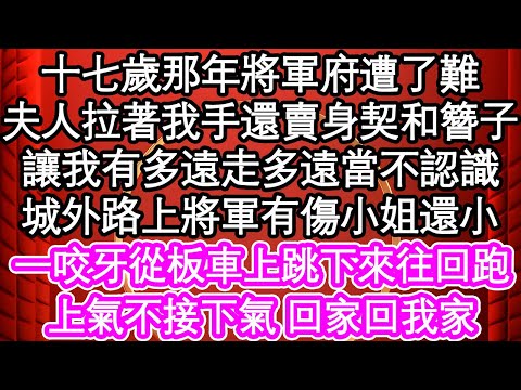 十七歲那年將軍府遭了難，夫人拉著我手還賣身契和簪子，讓我有多遠走多遠當不認識，城外路上將軍有傷小姐還小，一咬牙從板車上跳下來往回跑，上氣不接下氣 回家回我家| #為人處世#生活經驗#情感故事#養老