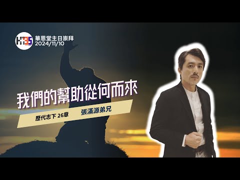 2024/11/10  華恩堂主日崇拜直播 【我們的幫助從何而來 - 張滿源弟兄】