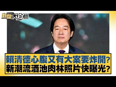 賴清德心腹又有大案要炸開？新潮流酒池肉林照片快曝光？【新聞大白話】20241225-8｜游淑慧 陳揮文 康仁俊