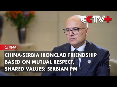 China-Serbia Ironclad Friendship Based on Mutual Respect, Shared Values: Serbian PM