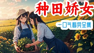 一口气看完《种田娇女》全集：一朝穿越农家，有青砖瓦房大院子一座，良田几亩，奈何钱匣子空空如也。不过没有关系，因为爷奶宠爱，爹娘疼爱，兄弟友爱，邻里和善团结，白夏表示，发家致富奔小康，那都不是事儿～