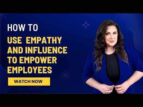 How To Use Empathy and Influence To Empower Employees