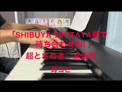 「SHIBUYA TSUTAYA前で待ち合わせね!」 超ときめき♡宣伝部 ピアノ 耳コピ