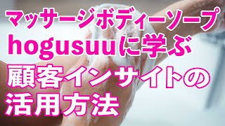 マッサージボディソープ hogusuu に学ぶ、顧客インサイトの活用方法。｢商品や施策アイデアはどんな顧客インサイトに基づいているのか｣ を明確にしよう