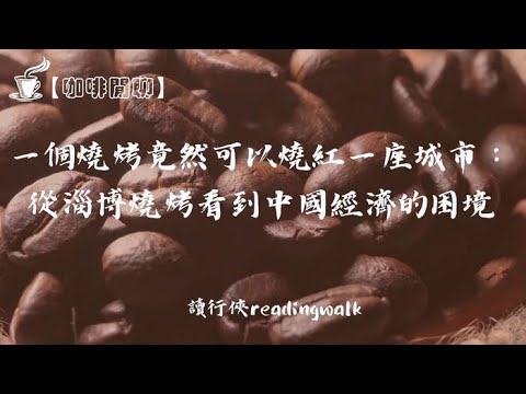 【咖啡閒聊】一個燒烤竟然可以燒紅一座城市：從淄博燒烤看到中國經濟的困境