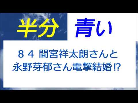 半分青い 84話 間宮祥太朗さんと永野芽郁さん電撃結婚⁉