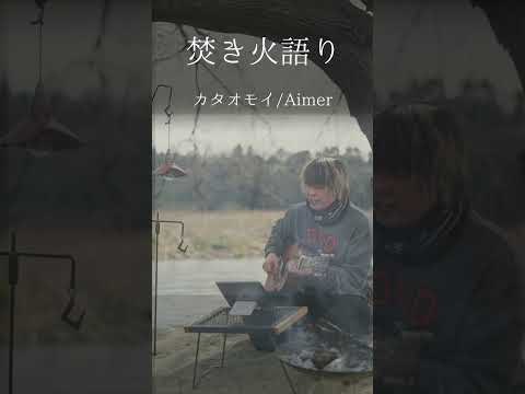 【焚き火語り:Aimer/カタオモイ】#shorts #弾き語り #firsttake #焚き火語り