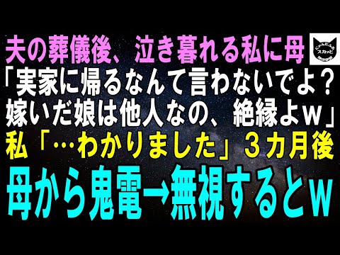 【スカッとする話】夫の葬儀後、泣き崩れる私に母「旦那が〇んだからって帰って来ないでよ？嫁いだ娘はもう他人なの、一生絶縁よｗ」私「…はい」3カ月後、母から鬼電→徹底的に無視するとｗ【修羅場】