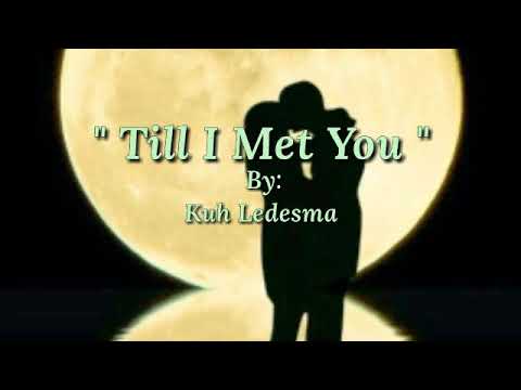 TILL I MET YOU/lyrics =By: Kuh Ledesma=