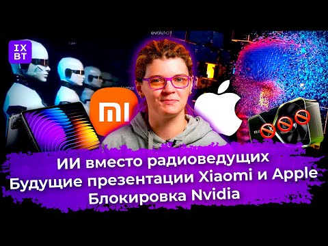 ИИ вместо радиоведущих, будущие презентации Xiaomi и Apple, блокировка Nvidia. Главные новости #26