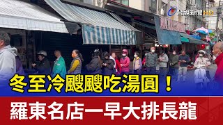 冬至冷颼颼吃湯圓！ 羅東名店一早大排長龍