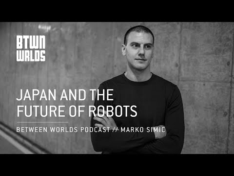 Japan and the Future of Robots  | Between Worlds Podcast | Marko Simic