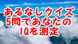 【KAIのIQテスト】あるなしクイズ5問であなたのIQを測定！（脳トレ・頭の体操）