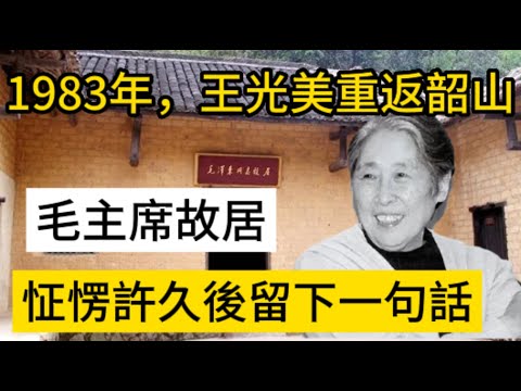 1983年，王光美重返韶山毛主席故居，怔愣許久後留下一句話