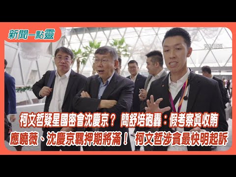 【新聞一點靈】柯文哲疑星國密會沈慶京？ 簡舒培砲轟：假考察真收賄　應曉薇、沈慶京羈押期將滿！ 柯文哲涉貪最快明起訴