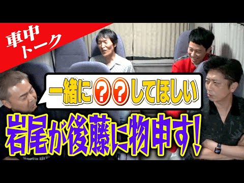 【車中トーク】岩尾が後藤に伝えたい…切実な願い