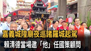 嘉義城隍廟夜巡諸羅城起駕 賴清德邀賴永川任國策顧問－民視新聞