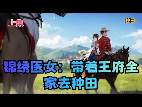 【锦绣医女：带着王府全家去种田】上集：王爷爹得罪皇帝，穿越来的李玉竹一天福没享，就被迫跟着全家到穷山沟受苦役！开局……打住！开局啥也没有！没房没地没衣没粮更没钱！