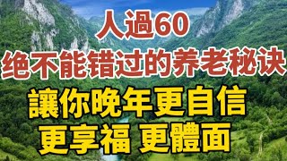 人过60，绝不能错过的养老秘诀，让你晚年更自信、更享福、更体面！！【中老年心語】#養老 #幸福#人生 #晚年幸福 #深夜#讀書 #養生 #佛 #為人處世#哲理