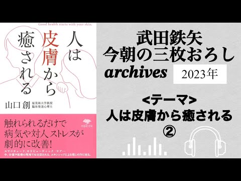 武田鉄矢　今朝の三枚おろし　archives  2023年　３月　 the second half　人は皮膚から癒される　②