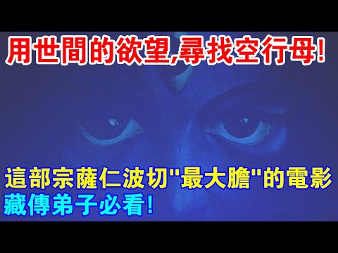 用世間男性的慾望，尋找空行母？這部宗薩仁波切“最大膽”的電影，藏傳弟子必看！