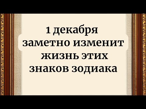 1 декабря - Заметно изменит жизнь этих знаков зодиака.