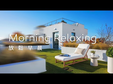 早晨音樂Morning Music｜聆聽悠揚的旋律，享受早晨的日光浴，煥發一整天的好精神