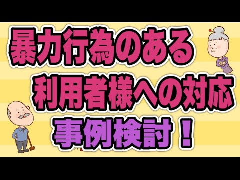 暴力行為のある利用者様の事例検討　暴力に耐える事が介護ではありません！No48