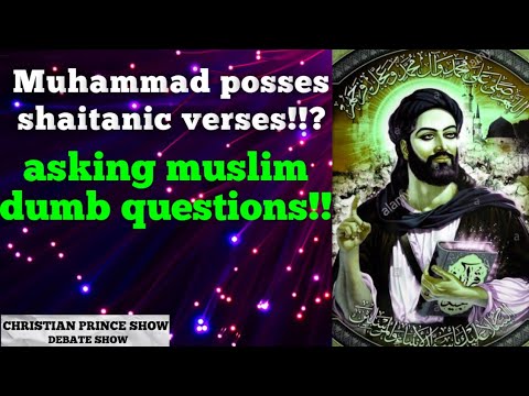 Debate Muhammad posses Saitanic verses!??_ Asking muslim bumb questions!! vs christianprince