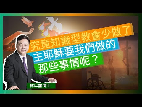 究竟知識型教會少做了主耶穌要我們做的那些事情呢？｜我們還相信祈禱醫治嗎？| 效法基督  聽道 講道 更要行道 | 我們要放手 讓上帝參與工作 | 今天見證的神蹟奇事被靈異化｜林以諾博士（中文字幕）