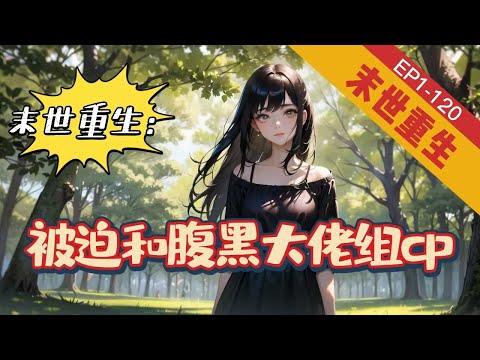 《末世重生：被迫和腹黑大佬组cp》1-120【末世+重生+腹黑】