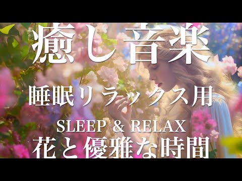 花と優雅な時間【睡眠用リラックスBGM】sleep relax 瞑想 ヨガ 集中力 疲労回復に効く  寝る前に聴くと超熟睡できる 朝の目覚めスッキリ 勉強に集中 疲れを取る 快眠 読書 癒し音楽 座禅