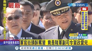 #iNEWS最新 賀政中將兒子酒後鬧事街頭飆罵員警"三字經" 酒醒還沒有悔意 警方提告公然侮辱│記者何正鳳│【台灣要聞。先知道】20210822│三立iNEWS