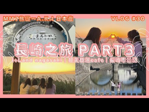 VLOG #30 MM7旅團 | 初秋長崎之旅 | i+Land nagasaki | 超美日落cafe | 大浦天主堂 | 眼鏡橋 | 長崎原爆資料館 Part 3 #長崎旅行