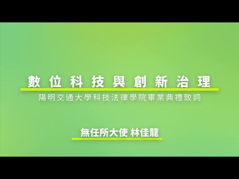 《數位科技與創新治理》 國立陽明交通大學科技法律學院 畢業致詞 - 無任所大使林佳龍