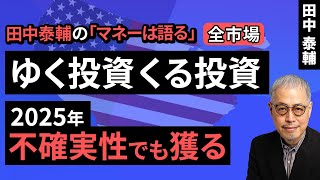 田中泰輔のマネーは語る：【全市場】ゆく投資 くる投資～2025年、不確実性でも獲る～（田中 泰輔）【楽天証券 トウシル】