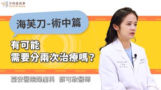 【海芙刀有可能需要分兩次治療嗎？】蔡可欣醫師／臺安醫院婦產科｜手術善其事