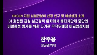 [대한심장학회-PACEN 공동 심포지엄] ④ 호전된 급성 심근경색 환자에서 베타차단제 중단의 비열등성 평가를 위한 다기관 무작위배정 비교임상시험 (한주용 성균관의대 교수)