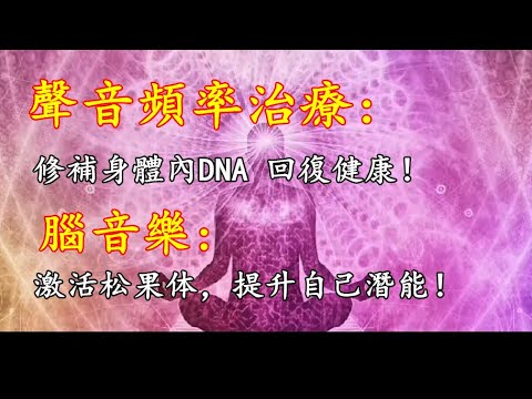 【特殊中低频冥想音乐】聲音頻率治療，修補身體內DNA 回復健康！腦音樂，激活松果体，提升自己潛能！