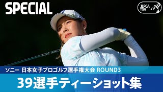 【Round3】39選手のティーショット集！｜ソニー 日本女子プロゴルフ選手権大会