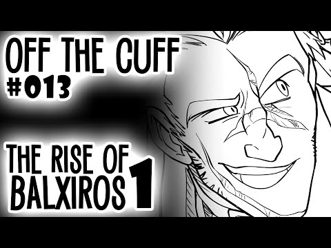 Off the Cuff #013: The Rise of Balxiros (pt 1)