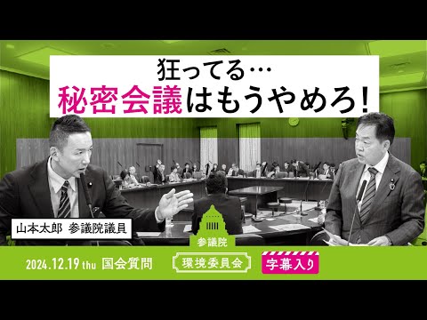 山本太郎【狂ってる…秘密会議はもうやめろ！】 2024.12.19 環境委員会 　字幕・資料入りフル