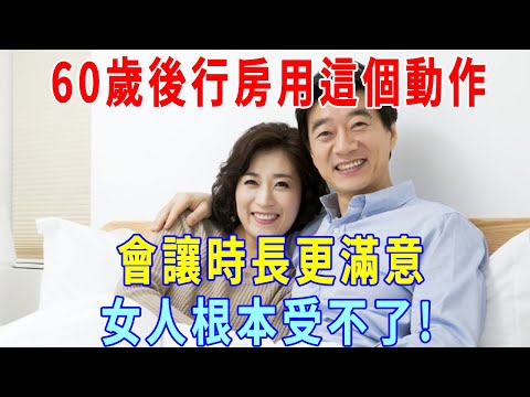 60歲後行房，男人的這個動作，會讓時長更滿意！女人根本受不了，千萬別不好意思看！