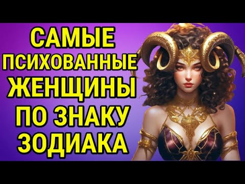 САМЫЕ ПСИХОВАННЫЕ ЖЕНЩИНЫ ПО ЗНАКУ ЗОДИАКА !!!