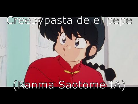 Creepypasta de el pepe (Ranma Saotome (chico) (1989) IA)